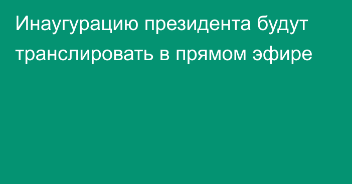 Инаугурацию президента будут транслировать в прямом эфире