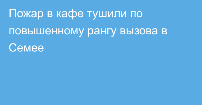 Пожар в кафе тушили по повышенному рангу вызова в Семее