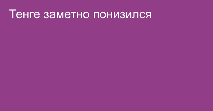 Тенге заметно понизился