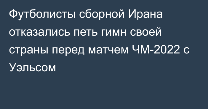 Футболисты сборной Ирана отказались петь гимн своей страны перед матчем ЧМ-2022 с Уэльсом