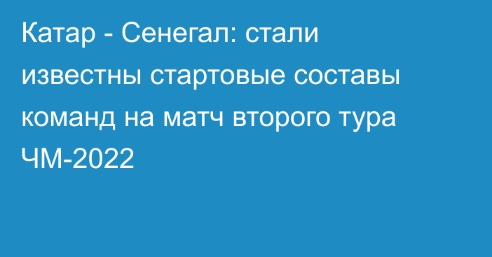 Катар - Сенегал: стали известны стартовые составы команд на матч второго тура ЧМ-2022