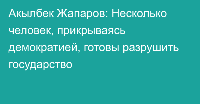 Акылбек Жапаров: Несколько человек, прикрываясь демократией, готовы разрушить государство