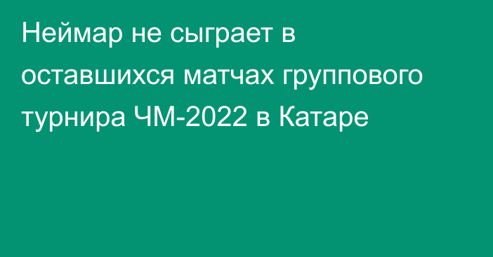 Неймар не сыграет в оставшихся матчах группового турнира ЧМ-2022 в Катаре