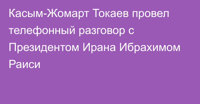 Касым-Жомарт Токаев провел телефонный разговор с Президентом Ирана Ибрахимом Раиси