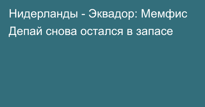 Нидерланды - Эквадор: Мемфис Депай снова остался в запасе