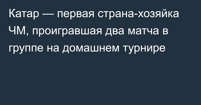 Катар — первая страна-хозяйка ЧМ, проигравшая два матча в группе на домашнем турнире