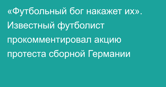 «Футбольный бог накажет их». Известный футболист прокомментировал акцию протеста сборной Германии