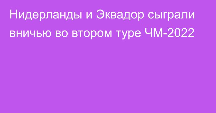 Нидерланды и Эквадор сыграли вничью во втором туре ЧМ-2022