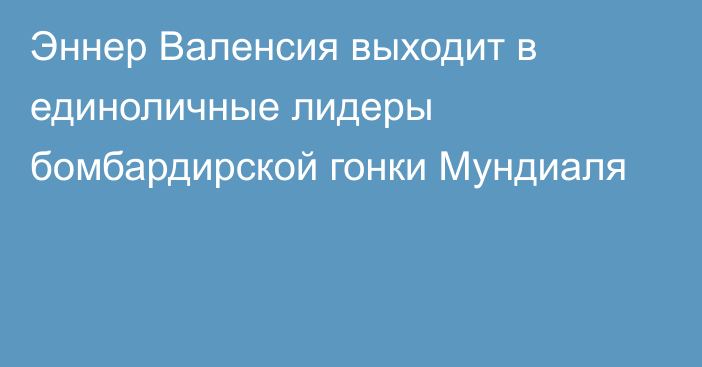 Эннер Валенсия выходит в единоличные лидеры бомбардирской гонки Мундиаля