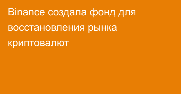 Binance создала фонд для восстановления рынка криптовалют