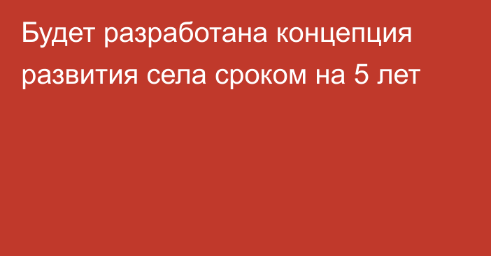 Будет разработана концепция развития села сроком на 5 лет