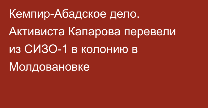 Кемпир-Абадское дело. Активиста Капарова перевели из СИЗО-1 в колонию в Молдовановке