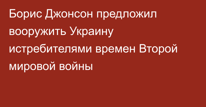 Борис Джонсон предложил вооружить Украину истребителями времен Второй мировой войны