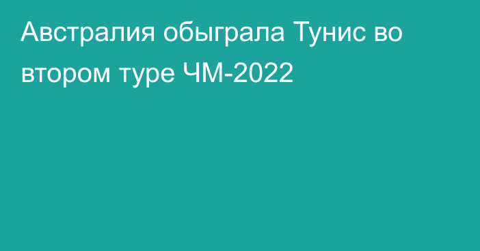 Австралия обыграла Тунис во втором туре ЧМ-2022