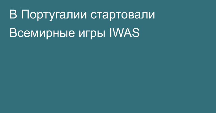 В Португалии стартовали Всемирные игры IWAS