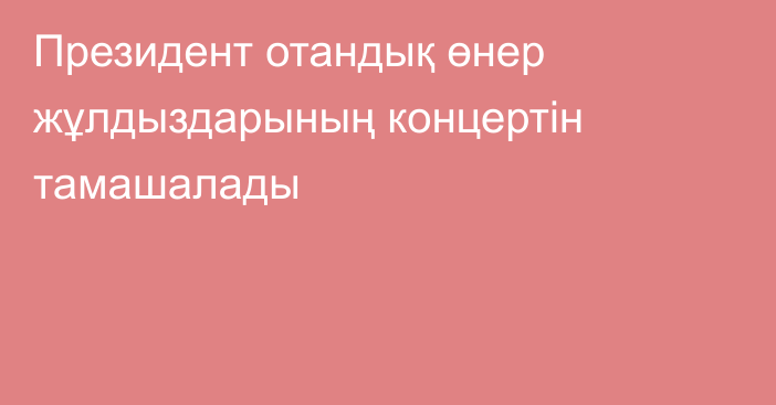 Президент отандық өнер жұлдыздарының концертін тамашалады