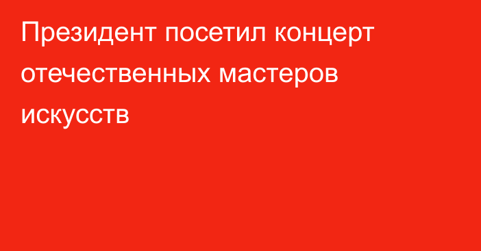 Президент посетил концерт отечественных мастеров искусств