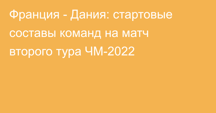 Франция - Дания: стартовые составы команд на матч второго тура ЧМ-2022