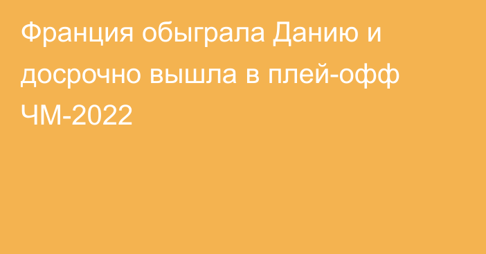 Франция обыграла Данию и досрочно вышла в плей-офф ЧМ-2022