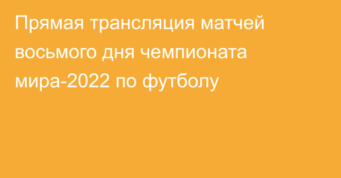 Прямая трансляция матчей восьмого дня чемпионата мира-2022 по футболу