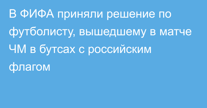 В ФИФА приняли решение по футболисту, вышедшему в матче ЧМ в бутсах с российским флагом