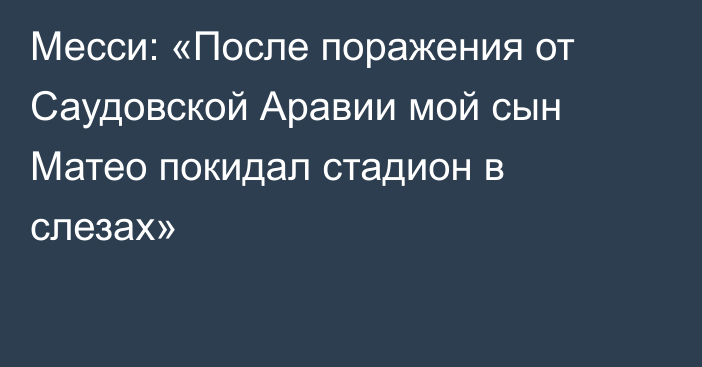 Месси: «После поражения от Саудовской Аравии мой сын Матео покидал стадион в слезах»