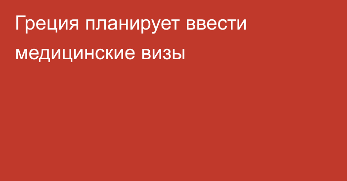 Греция планирует ввести медицинские визы