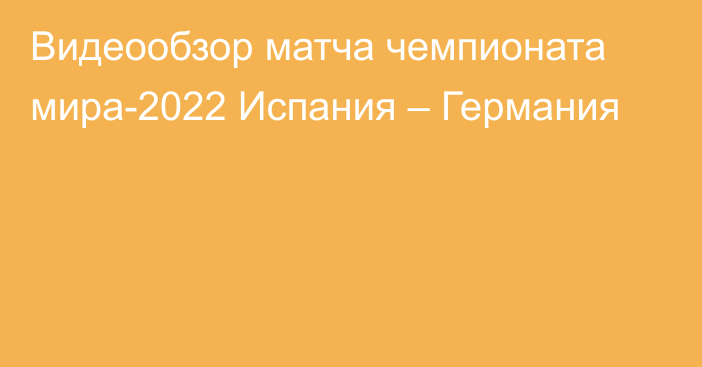 Видеообзор матча чемпионата мира-2022 Испания – Германия