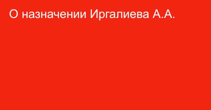 О назначении Иргалиева А.А.