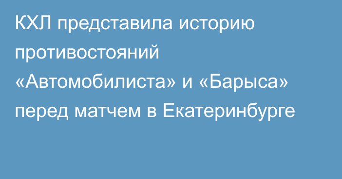 КХЛ представила историю противостояний «Автомобилиста» и «Барыса» перед матчем в Екатеринбурге