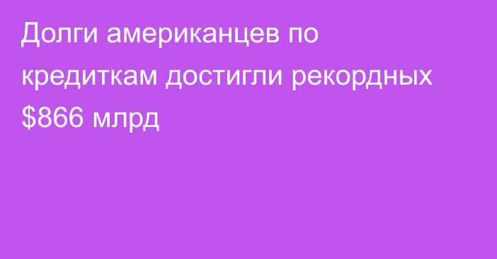 Долги американцев по кредиткам достигли рекордных $866 млрд