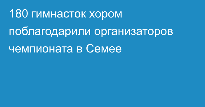 180 гимнасток хором поблагодарили организаторов чемпионата в Семее