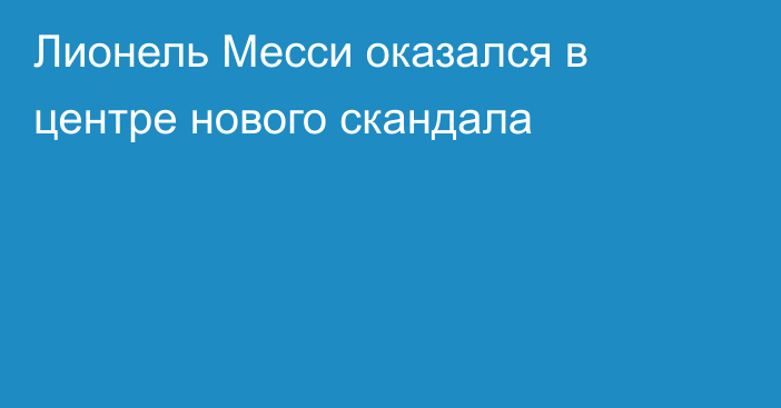 Лионель Месси оказался в центре нового скандала