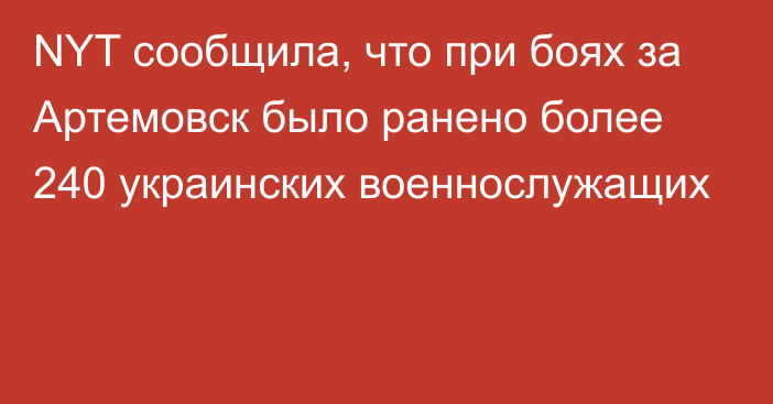 NYT сообщила, что при боях за Артемовск было ранено более 240 украинских военнослужащих