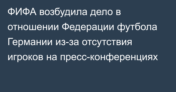 ФИФА возбудила дело в отношении Федерации футбола Германии из-за отсутствия игроков на пресс-конференциях