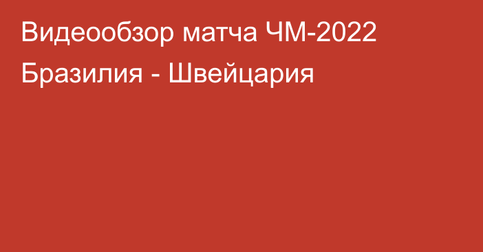 Видеообзор матча ЧМ-2022 Бразилия - Швейцария