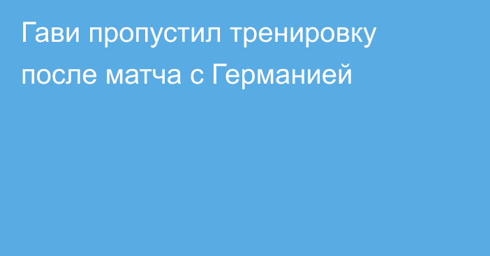 Гави пропустил тренировку после матча с Германией