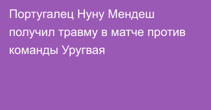 Португалец Нуну Мендеш получил травму в матче против команды Уругвая