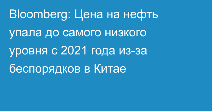 Bloomberg: Цена на нефть упала до самого низкого уровня с 2021 года из-за беспорядков в Китае 