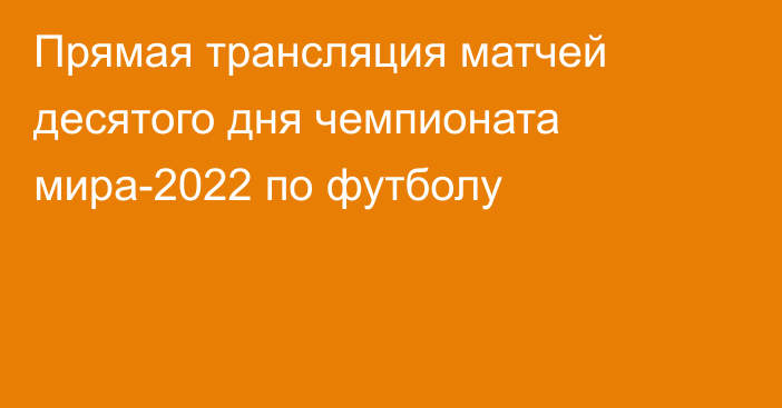 Прямая трансляция матчей десятого дня чемпионата мира-2022 по футболу