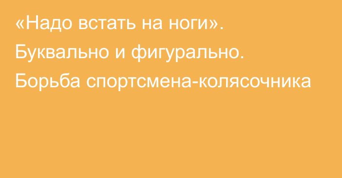 «Надо встать на ноги». Буквально и фигурально. Борьба спортсмена-колясочника