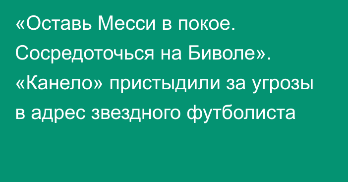 «Оставь Месси в покое. Сосредоточься на Биволе». «Канело» пристыдили за угрозы в адрес звездного футболиста