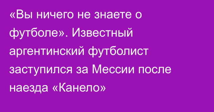 «Вы ничего не знаете о футболе». Известный аргентинский футболист заступился за Мессии после наезда «Канело»