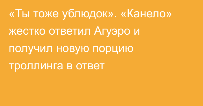 «Ты тоже ублюдок». «Канело» жестко ответил Агуэро и получил новую порцию троллинга в ответ