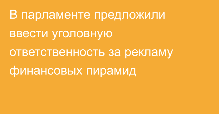 В парламенте предложили ввести уголовную ответственность за рекламу финансовых пирамид