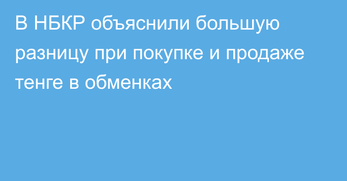 В НБКР объяснили большую разницу при покупке и продаже тенге в обменках