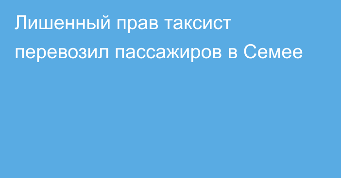 Лишенный прав таксист перевозил пассажиров в Семее