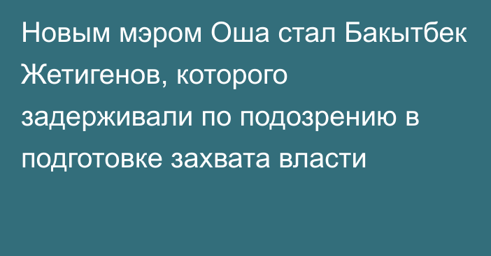 Новым мэром Оша стал Бакытбек Жетигенов, которого задерживали по подозрению в подготовке захвата власти