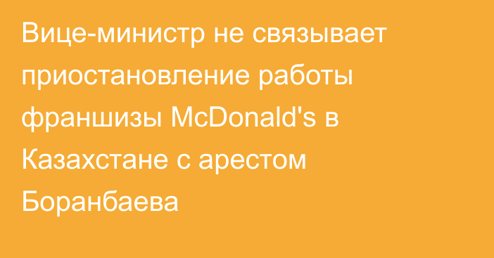 Вице-министр не связывает приостановление работы франшизы McDonald's в Казахстане с арестом Боранбаева