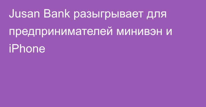 Jusan Bank разыгрывает для предпринимателей минивэн и iPhone